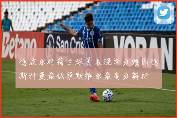 德波尔对荷兰球员表现评分赖因德斯科曼最低萨默维尔最高分解析