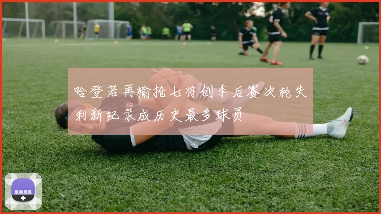 哈登若再输抢七将创季后赛次轮失利新纪录成历史最多球员