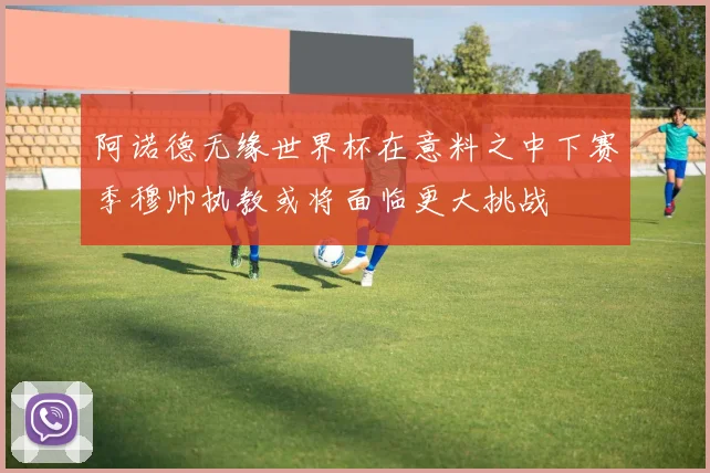 阿诺德无缘世界杯在意料之中下赛季穆帅执教或将面临更大挑战