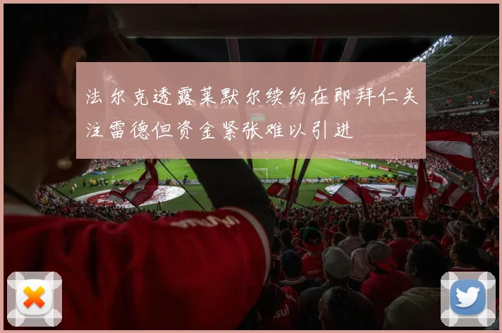 法尔克透露莱默尔续约在即拜仁关注雷德但资金紧张难以引进
