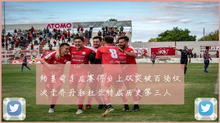 约基奇季后赛得分上双突破百场仅次于乔丹和杜兰特成历史第三人