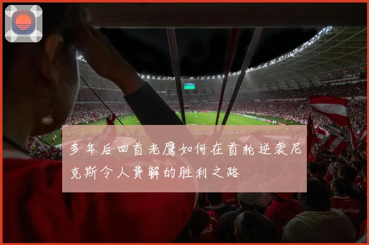 多年后回首老鹰如何在首轮逆袭尼克斯令人费解的胜利之路
